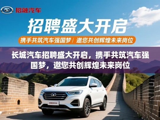 长城汽车招聘盛大开启,携手共筑汽车强国梦,邀您共创辉煌未来岗位 长城汽车招聘盛大开启,携手共筑汽车强国梦,邀您共创辉煌未来岗位
