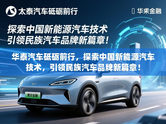 华泰汽车砥砺前行,探索中国新能源汽车技术,引领民族汽车品牌新篇章! 华泰汽车砥砺前行,探索中国新能源汽车技术,引领民族汽车品牌新篇章!