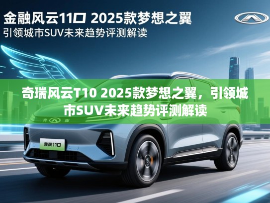 奇瑞风云T10 2025款梦想之翼，引领城市SUV未来趋势评测解读