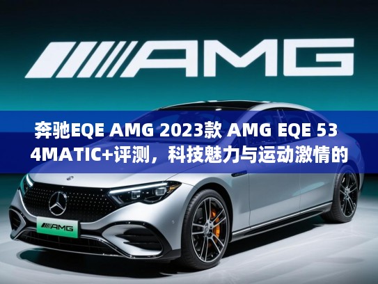 奔驰EQE AMG 2023款 AMG EQE 53 4MATIC+评测,科技魅力与运动激情的双重享受! 奔驰EQE AMG 2023款 AMG EQE 53 4MATIC+评测,科技魅力与运动激情的双重享受!