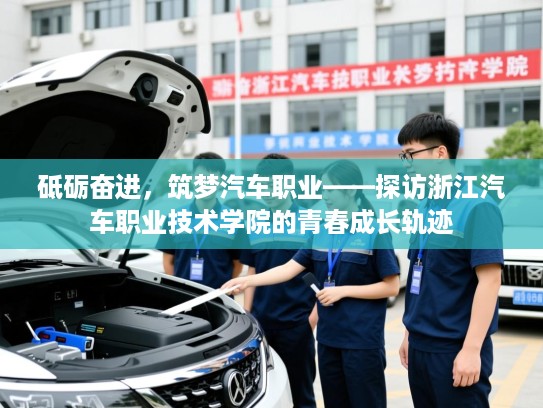 砥砺奋进,筑梦汽车职业——探访浙江汽车职业技术学院的青春成长轨迹 砥砺奋进,筑梦汽车职业——探访浙江汽车职业技术学院的青春成长轨迹