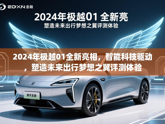 2024年极越01全新亮相，智能科技驱动，塑造未来出行梦想之翼评测体验