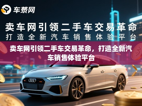 卖车网引领二手车交易革命，打造全新汽车销售体验平台