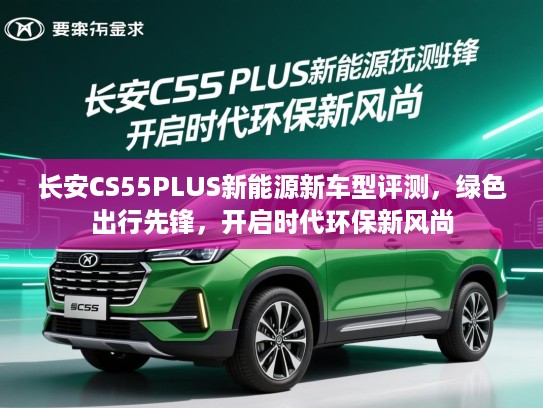 长安CS55PLUS新能源新车型评测,绿色出行先锋,开启时代环保新风尚 长安CS55PLUS新能源新车型评测,绿色出行先锋,开启时代环保新风尚