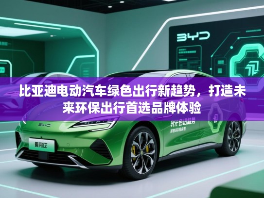 比亚迪电动汽车绿色出行新趋势，打造未来环保出行首选品牌体验