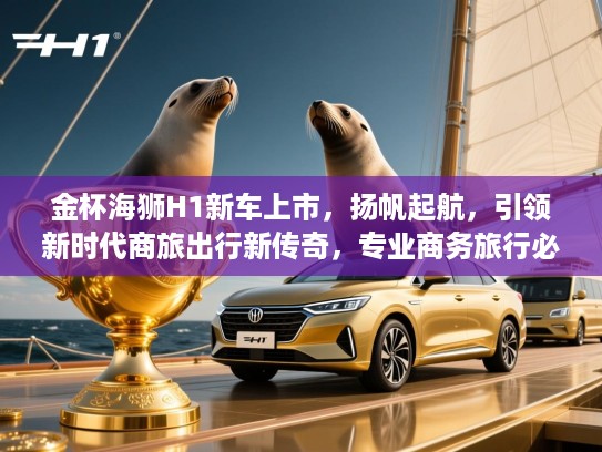 金杯海狮H1新车上市，扬帆起航，引领新时代商旅出行新传奇，专业商务旅行必备车型推荐