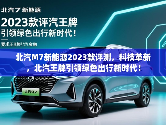 北汽M7新能源2023款评测,科技革新,北汽王牌引领绿色出行新时代! 北汽M7新能源2023款评测,科技革新,北汽王牌引领绿色出行新时代!