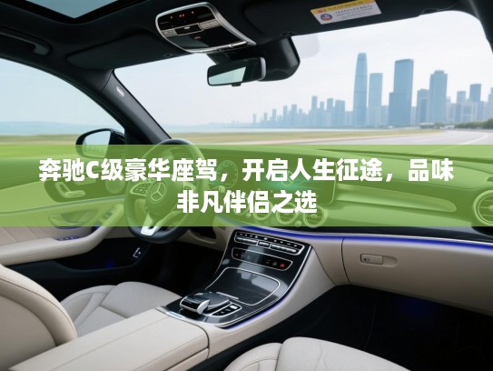 奔驰C级豪华座驾,开启人生征途,品味非凡伴侣之选 奔驰C级豪华座驾,开启人生征途,品味非凡伴侣之选