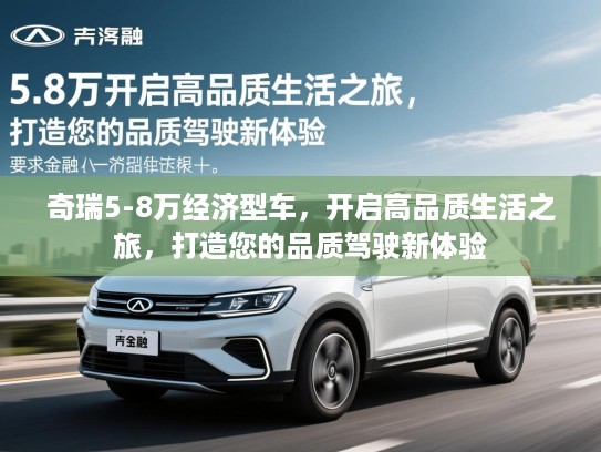 奇瑞5-8万经济型车，开启高品质生活之旅，打造您的品质驾驶新体验