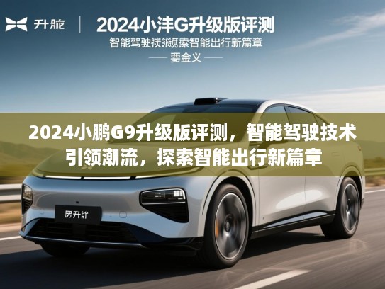 2024小鹏G9升级版评测,智能驾驶技术引领潮流,探索智能出行新篇章 2024小鹏G9升级版评测,智能驾驶技术引领潮流,探索智能出行新篇章