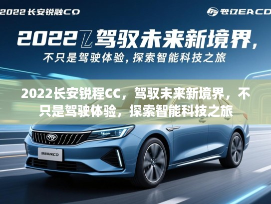 2022长安锐程CC,驾驭未来新境界,不只是驾驶体验,探索智能科技之旅 2022长安锐程CC,驾驭未来新境界,不只是驾驶体验,探索智能科技之旅