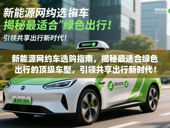 新能源网约车选购指南,揭秘最适合绿色出行的顶级车型,引领共享出行新时代! 新能源网约车选购指南,揭秘最适合绿色出行的顶级车型,引领共享出行新时代!