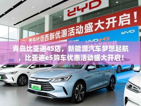 青岛比亚迪4S店，新能源汽车梦想起航，比亚迪e5购车优惠活动盛大开启！