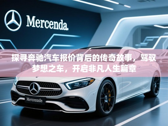 探寻奔驰汽车报价背后的传奇故事,驾驭梦想之车,开启非凡人生篇章 探寻奔驰汽车报价背后的传奇故事,驾驭梦想之车,开启非凡人生篇章