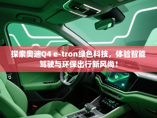 探索奥迪Q4 e-tron绿色科技，体验智能驾驶与环保出行新风尚！