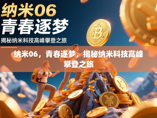 纳米06,青春逐梦,揭秘纳米科技高峰攀登之旅 纳米06,青春逐梦,揭秘纳米科技高峰攀登之旅