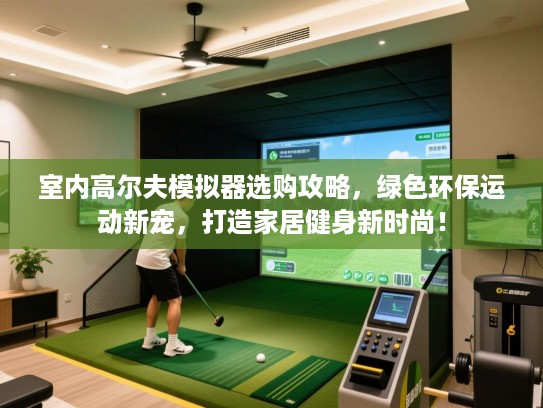 室内高尔夫模拟器选购攻略，绿色环保运动新宠，打造家居健身新时尚！