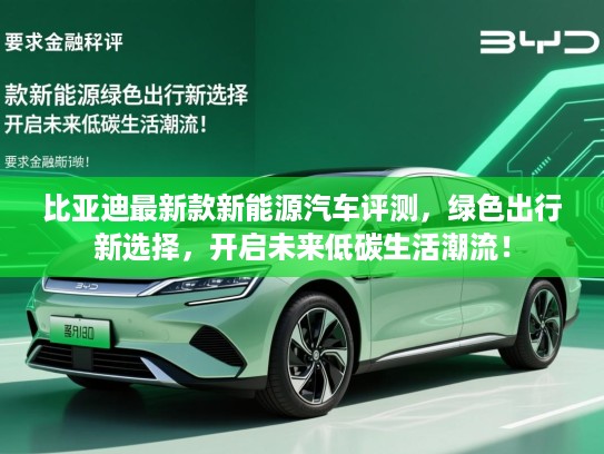 比亚迪最新款新能源汽车评测,绿色出行新选择,开启未来低碳生活潮流! 比亚迪最新款新能源汽车评测,绿色出行新选择,开启未来低碳生活潮流!