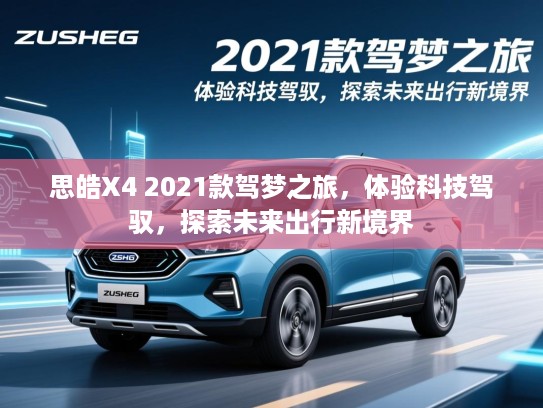 思皓X4 2021款驾梦之旅,体验科技驾驭,探索未来出行新境界 思皓X4 2021款驾梦之旅,体验科技驾驭,探索未来出行新境界