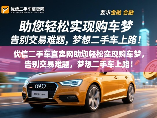 优信二手车直卖网助您轻松实现购车梦,告别交易难题,梦想二手车上路! 优信二手车直卖网助您轻松实现购车梦,告别交易难题,梦想二手车上路!