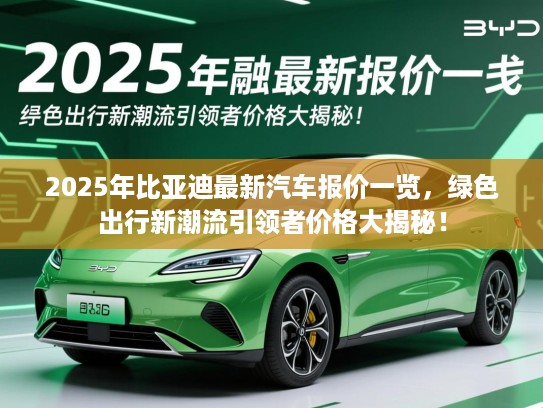 2025年比亚迪最新汽车报价一览，绿色出行新潮流引领者价格大揭秘！