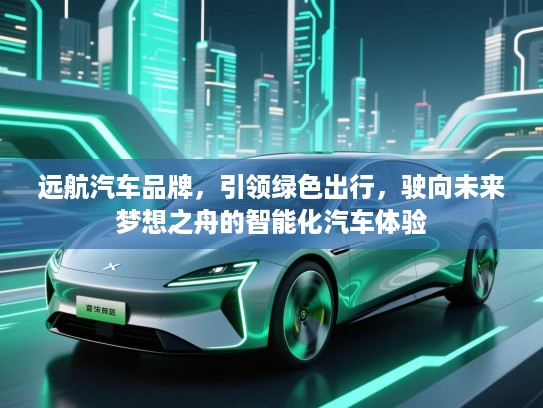 远航汽车品牌，引领绿色出行，驶向未来梦想之舟的智能化汽车体验