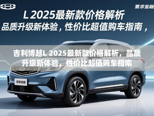 吉利博越L 2025最新款价格解析，品质升级新体验，性价比超值购车指南