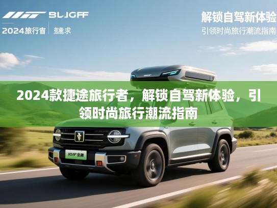 2024款捷途旅行者，解锁自驾新体验，引领时尚旅行潮流指南