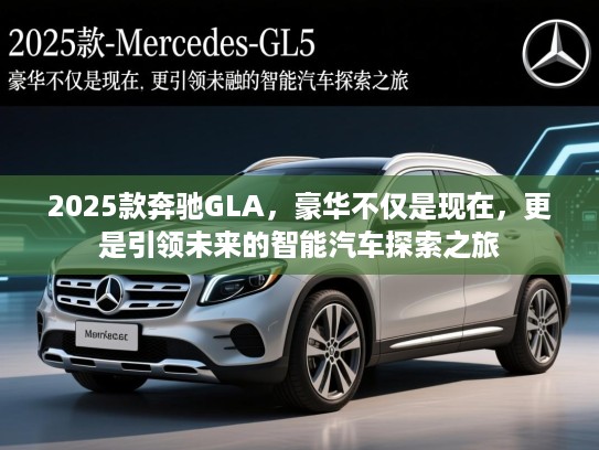 2025款奔驰GLA,豪华不仅是现在,更是引领未来的智能汽车探索之旅 2025款奔驰GLA,豪华不仅是现在,更是引领未来的智能汽车探索之旅