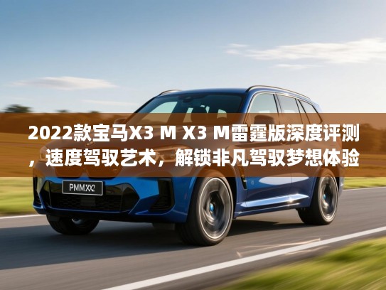 2022款宝马X3 M X3 M雷霆版深度评测，速度驾驭艺术，解锁非凡驾驭梦想体验！
