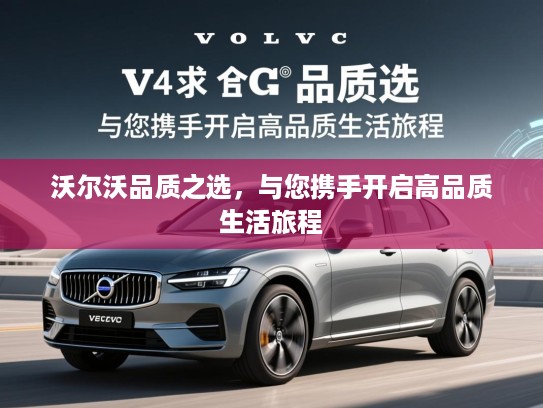 沃尔沃品质之选，与您携手开启高品质生活旅程