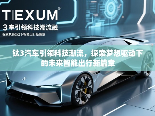 钛3汽车引领科技潮流，探索梦想驱动下的未来智能出行新篇章