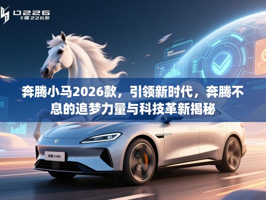 奔腾小马2026款，引领新时代，奔腾不息的追梦力量与科技革新揭秘