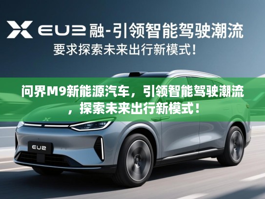 问界M9新能源汽车，引领智能驾驶潮流，探索未来出行新模式！