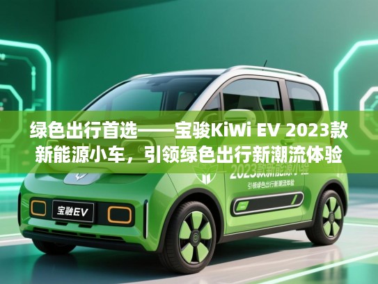 绿色出行首选——宝骏KiWi EV 2023款新能源小车，引领绿色出行新潮流体验