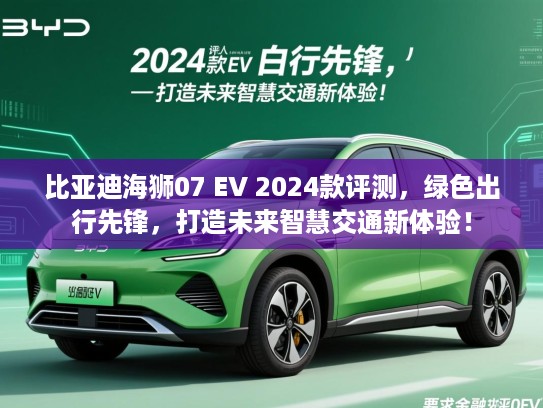比亚迪海狮07 EV 2024款评测,绿色出行先锋,打造未来智慧交通新体验! 比亚迪海狮07 EV 2024款评测,绿色出行先锋,打造未来智慧交通新体验!