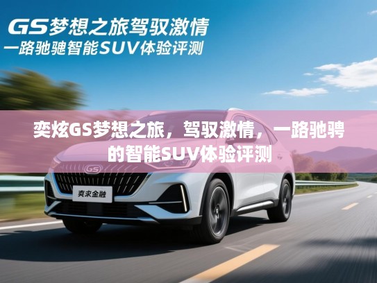 奕炫GS梦想之旅，驾驭激情，一路驰骋的智能SUV体验评测