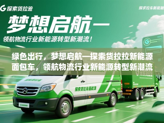 绿色出行，梦想启航—探索货拉拉新能源面包车，领航物流行业新能源转型新潮流！