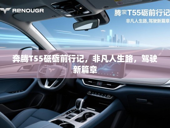 奔腾T55砥砺前行记,非凡人生路,驾驶新篇章 奔腾T55砥砺前行记,非凡人生路,驾驶新篇章