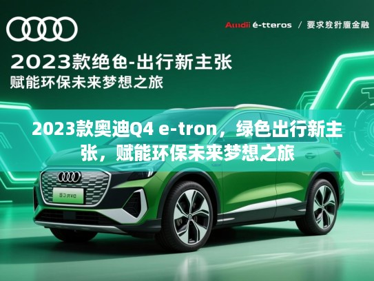 2023款奥迪Q4 e-tron,绿色出行新主张,赋能环保未来梦想之旅 2023款奥迪Q4 e-tron,绿色出行新主张,赋能环保未来梦想之旅