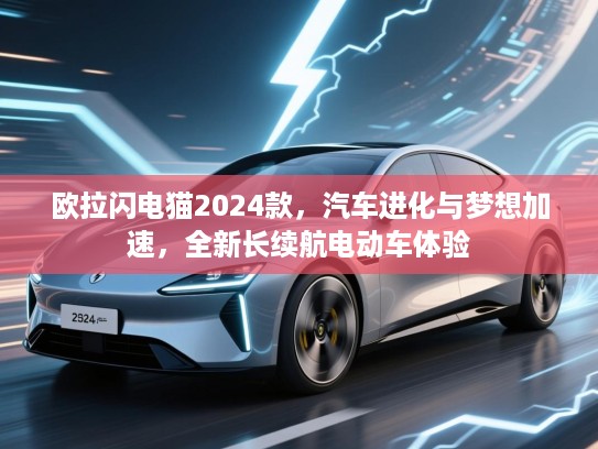 欧拉闪电猫2024款，汽车进化与梦想加速，全新长续航电动车体验