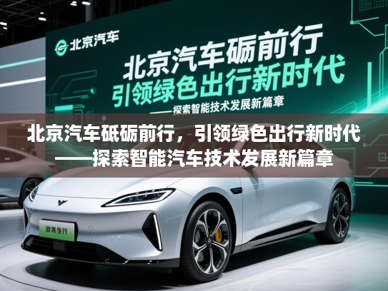 北京汽车砥砺前行，引领绿色出行新时代——探索智能汽车技术发展新篇章