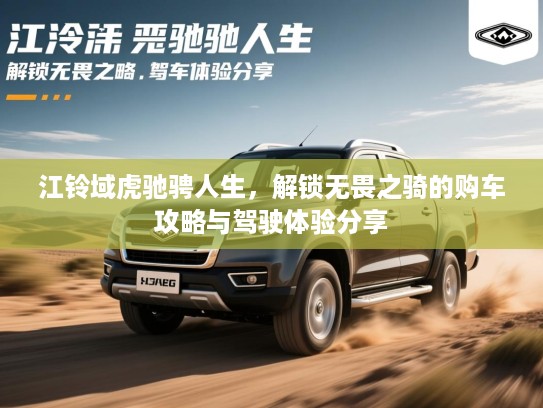 江铃域虎驰骋人生，解锁无畏之骑的购车攻略与驾驶体验分享