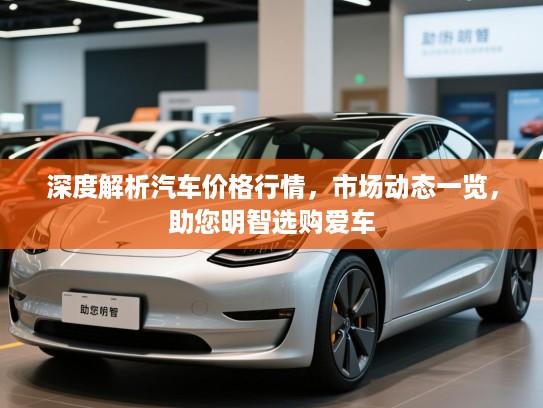 深度解析汽车价格行情，市场动态一览，助您明智选购爱车
