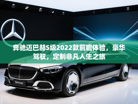奔驰迈巴赫S级2022款前瞻体验,豪华驾驭,定制非凡人生之旅 奔驰迈巴赫S级2022款前瞻体验,豪华驾驭,定制非凡人生之旅