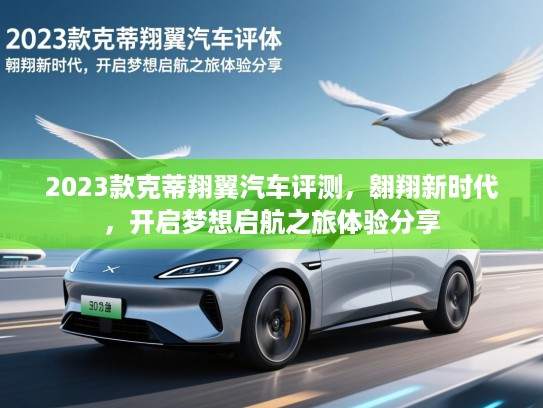 2023款克蒂翔翼汽车评测,翱翔新时代,开启梦想启航之旅体验分享 2023款克蒂翔翼汽车评测,翱翔新时代,开启梦想启航之旅体验分享