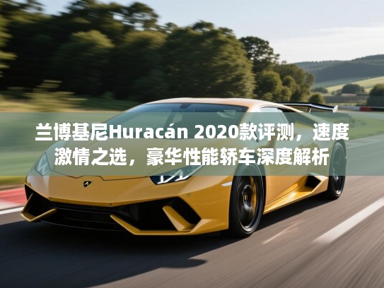 兰博基尼Huracán 2020款评测，速度激情之选，豪华性能轿车深度解析