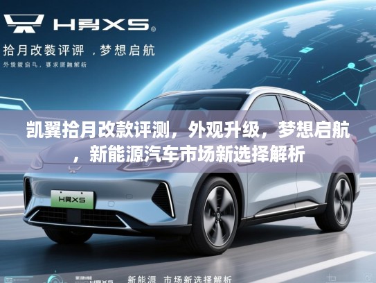 凯翼拾月改款评测，外观升级，梦想启航，新能源汽车市场新选择解析