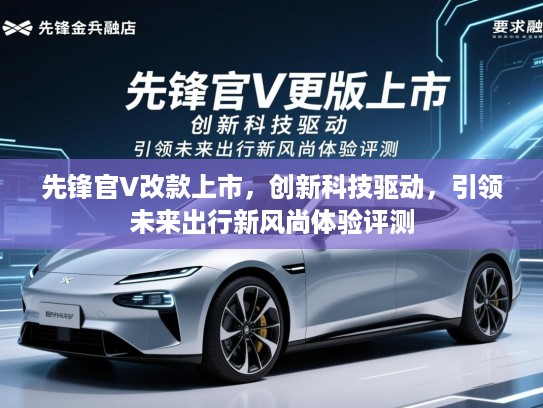先锋官V改款上市，创新科技驱动，引领未来出行新风尚体验评测