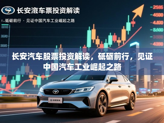 长安汽车股票投资解读，砥砺前行，见证中国汽车工业崛起之路